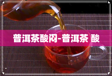 普洱茶酸闷-普洱茶 酸