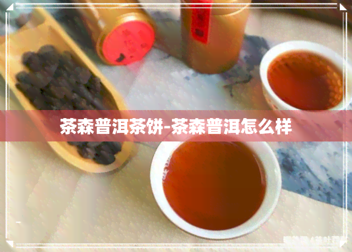 茶森普洱茶饼-茶森普洱怎么样