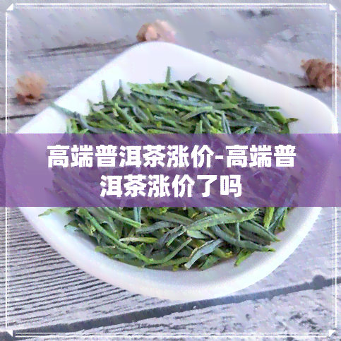 高端普洱茶涨价-高端普洱茶涨价了吗