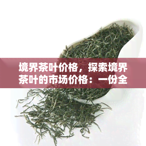 境界茶叶价格，探索境界茶叶的市场价格：一份全面的价格指南