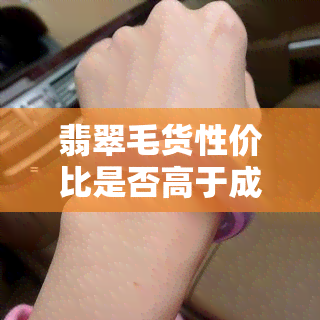 翡翠毛货性价比是否高于成品？用户分享购买心得与经验