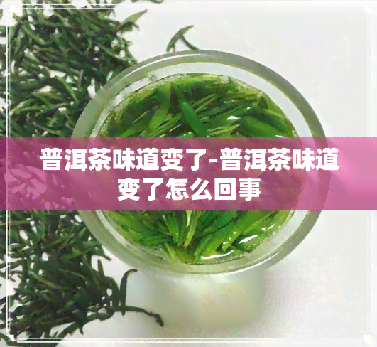 普洱茶味道变了-普洱茶味道变了怎么回事