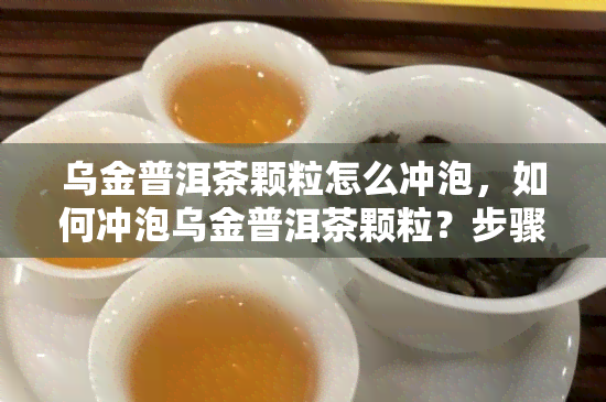 乌金普洱茶颗粒怎么冲泡，如何冲泡乌金普洱茶颗粒？步骤详解