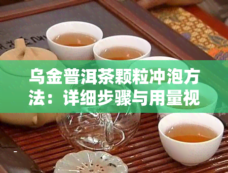 乌金普洱茶颗粒冲泡方法：详细步骤与用量视频