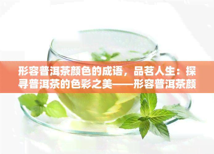 形容普洱茶颜色的成语，品茗人生：探寻普洱茶的色彩之美——形容普洱茶颜色的成语解析