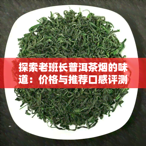 探索老班长普洱茶烟的味道：价格与推荐口感评测