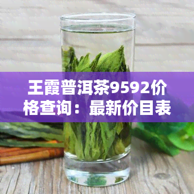 王霞普洱茶9592价格查询：最新价目表与图片分享