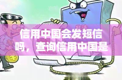 信用中国会发短信吗，查询信用中国是否会发送短信？答案在这里！