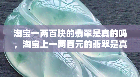 淘宝一两百块的翡翠是真的吗，淘宝上一两百元的翡翠是真是假？