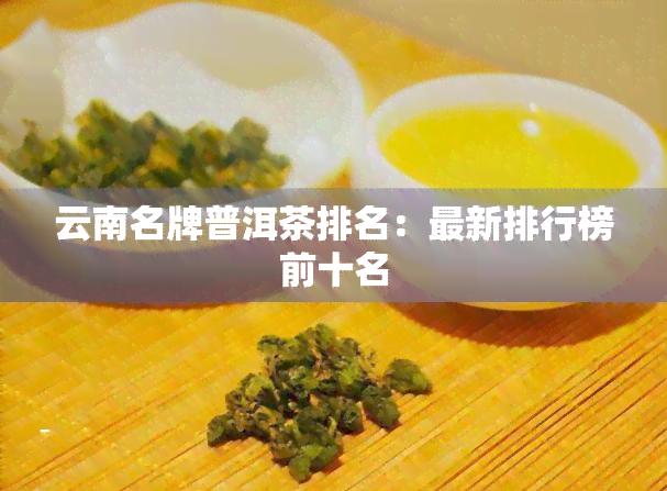 云南名牌普洱茶排名：最新排行榜前十名