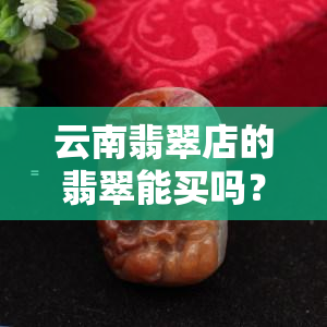 云南翡翠店的翡翠能买吗？价格多少？