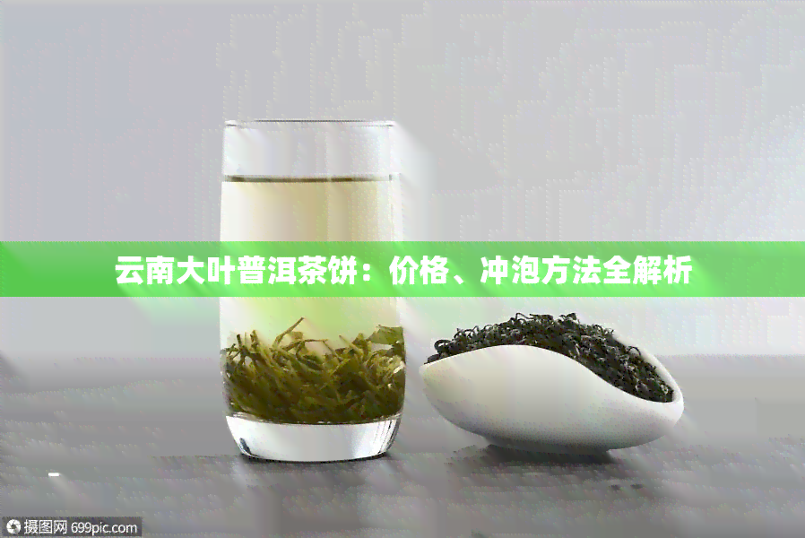 云南大叶普洱茶饼：价格、冲泡方法全解析