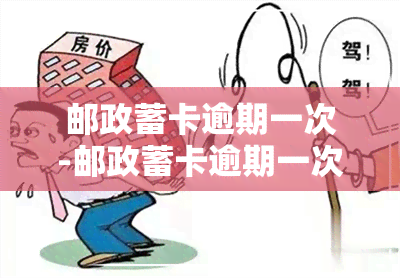 邮政蓄卡逾期一次-邮政蓄卡逾期一次会怎么样