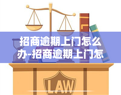 招商逾期上门怎么办-招商逾期上门怎么办啊