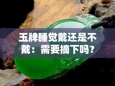 玉牌睡觉戴还是不戴：需要摘下吗？