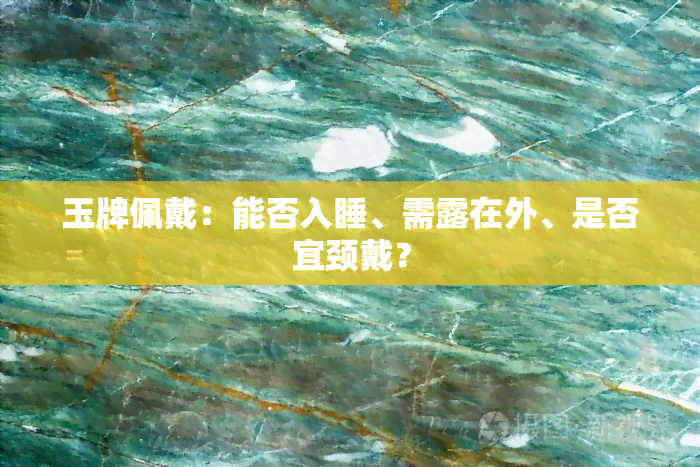 玉牌佩戴：能否入睡、需露在外、是否宜颈戴？