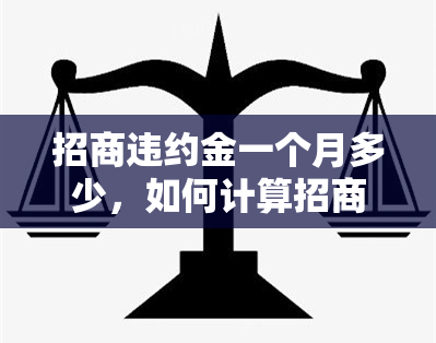 招商违约金一个月多少，如何计算招商违约金？一个月需要支付多少？