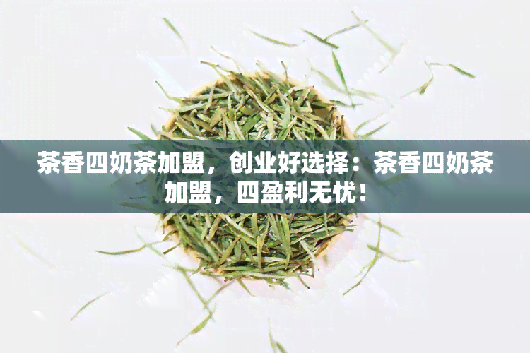 茶香四奶茶加盟，创业好选择：茶香四奶茶加盟，四盈利无忧！