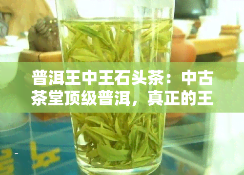 普洱王中王石头茶：中古茶堂顶级普洱，真正的王中王茶叶