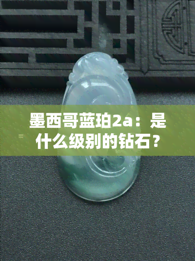 墨西哥蓝珀2a：是什么级别的钻石？