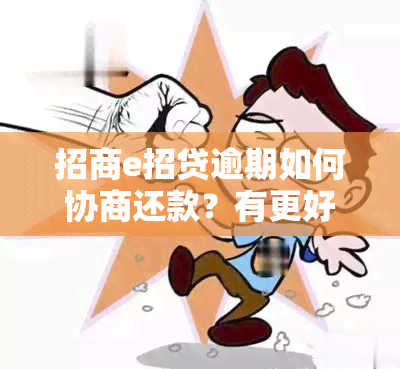 招商e招贷逾期如何协商还款？有更好的解决办法吗？逾期后果严重！