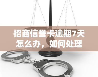 招商信誉卡逾期7天怎么办，如何处理招商信誉卡逾期7天的问题？