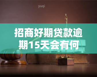 招商好期贷款逾期15天会有何后果？逾期一天的影响又是什么？