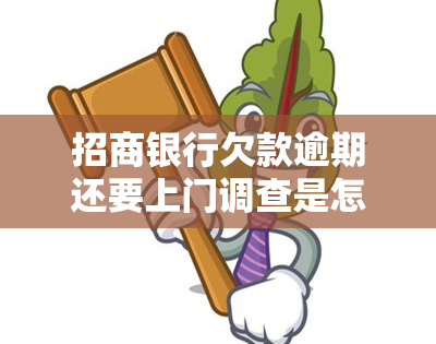 招商银行欠款逾期还要上门调查是怎么回事，招商银行逾期欠款，为何还会进行上门调查？