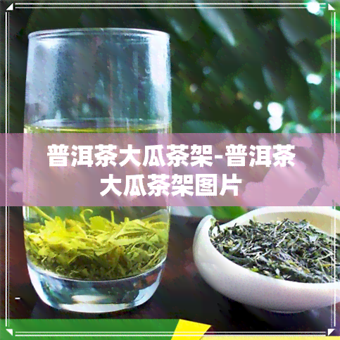 普洱茶大瓜茶架-普洱茶大瓜茶架图片