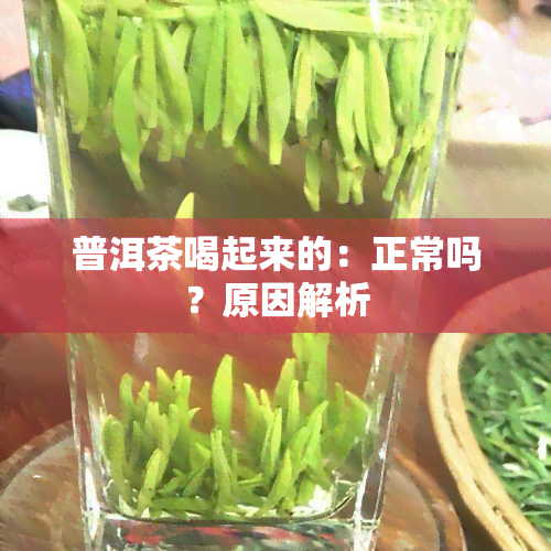 普洱茶喝起来的：正常吗？原因解析