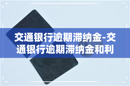 交通银行逾期滞纳金-交通银行逾期滞纳金和利息能追回吗