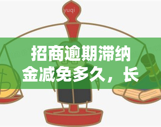 招商逾期滞纳金减免多久，长优期限！招商逾期滞纳金减免政策详情