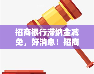 招商银行滞纳金减免，好消息！招商银行布滞纳金全面减免，让你省下一笔不小的开支！