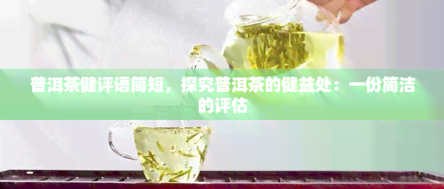 普洱茶健评语简短，探究普洱茶的健益处：一份简洁的评估