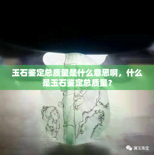 玉石鉴定总质量是什么意思啊，什么是玉石鉴定总质量？