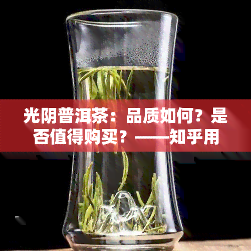 光阴普洱茶：品质如何？是否值得购买？——知乎用户分享