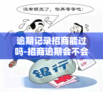 逾期记录招商能过吗-招商逾期会不会降额度