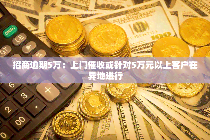 招商逾期5万：上门或针对5万元以上客户在异地进行