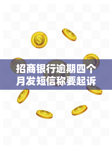 招商银行逾期四个月发短信称要起诉，如何应对？