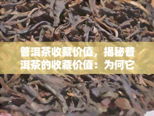 普洱茶收藏价值，揭秘普洱茶的收藏价值：为何它能成为投资新宠？