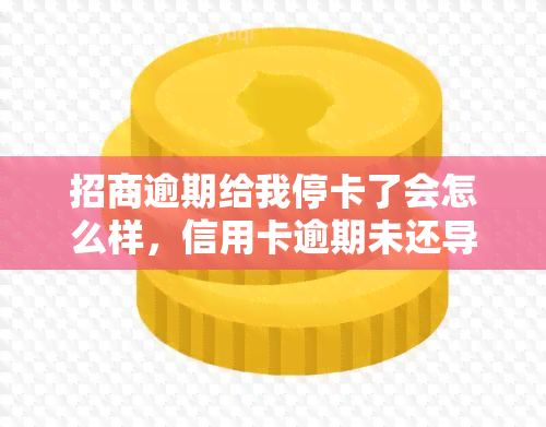 招商逾期给我停卡了会怎么样，信用卡逾期未还导致招商银行冻结卡片，影响信用记录及后续使用