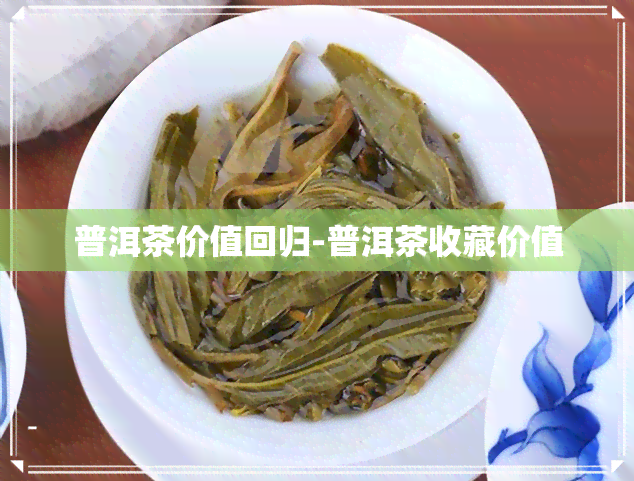 普洱茶价值回归-普洱茶收藏价值