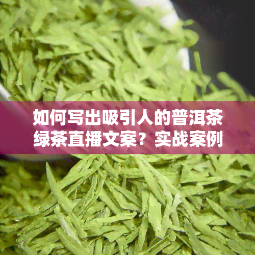 如何写出吸引人的普洱茶绿茶直播文案？实战案例解析