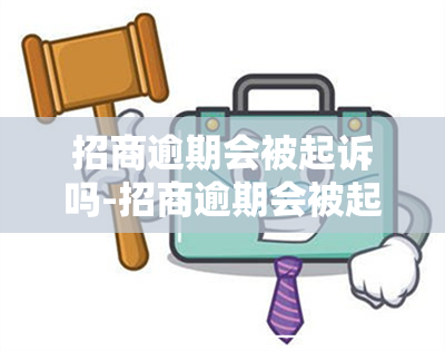 招商逾期会被起诉吗-招商逾期会被起诉吗知乎