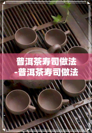 普洱茶寿司做法-普洱茶寿司做法大全