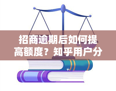 招商逾期后如何提高额度？知乎用户分享经验