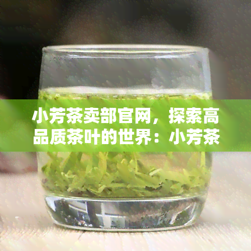 小芳茶卖部官网，探索高品质茶叶的世界：小芳茶卖部官网欢迎您访问！