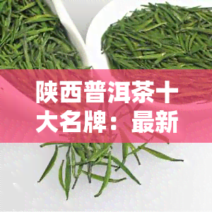 陕西普洱茶十大名牌：最新排行榜揭晓