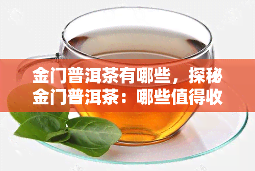 金门普洱茶有哪些，探秘金门普洱茶：哪些值得收藏？