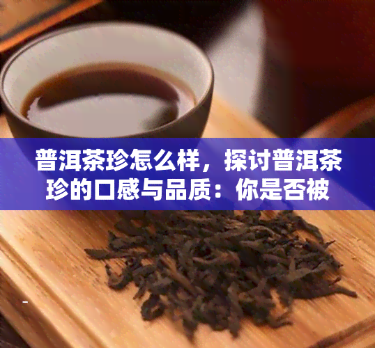 普洱茶珍怎么样，探讨普洱茶珍的口感与品质：你是否被它的魅力所吸引？